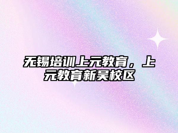 無錫培訓上元教育，上元教育新吳校區(qū)