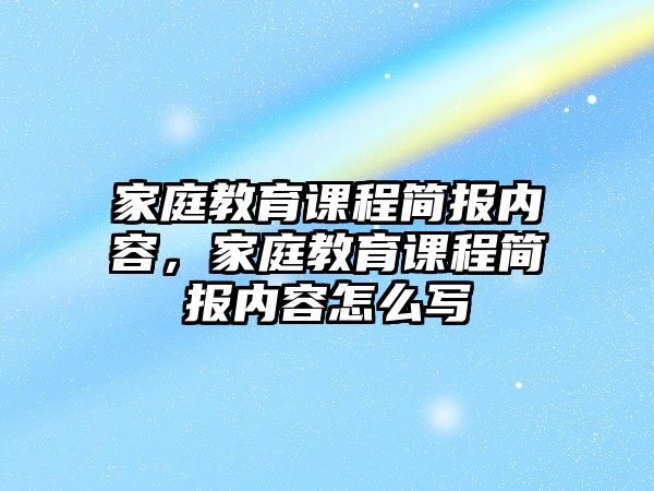 家庭教育課程簡報內(nèi)容，家庭教育課程簡報內(nèi)容怎么寫