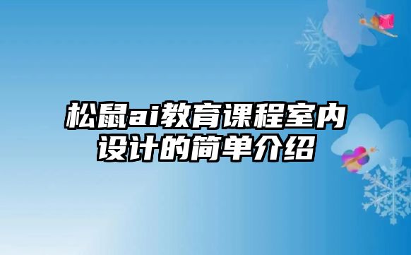 松鼠ai教育課程室內(nèi)設(shè)計的簡單介紹