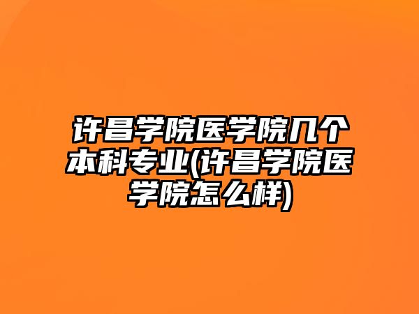 許昌學(xué)院醫(yī)學(xué)院幾個(gè)本科專(zhuān)業(yè)(許昌學(xué)院醫(yī)學(xué)院怎么樣)