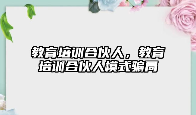 教育培訓(xùn)合伙人，教育培訓(xùn)合伙人模式騙局