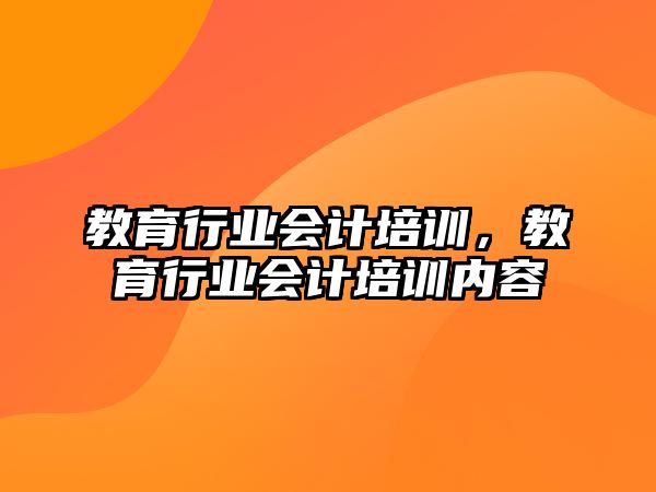 教育行業(yè)會(huì)計(jì)培訓(xùn)，教育行業(yè)會(huì)計(jì)培訓(xùn)內(nèi)容