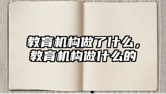 教育機(jī)構(gòu)做了什么，教育機(jī)構(gòu)做什么的