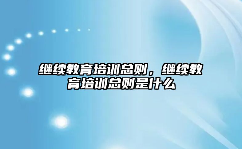 繼續(xù)教育培訓總則，繼續(xù)教育培訓總則是什么