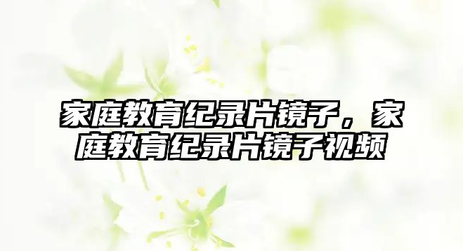 家庭教育紀錄片鏡子，家庭教育紀錄片鏡子視頻