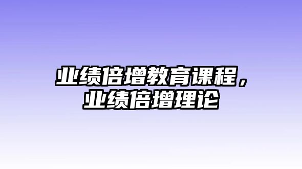 業(yè)績(jī)倍增教育課程，業(yè)績(jī)倍增理論