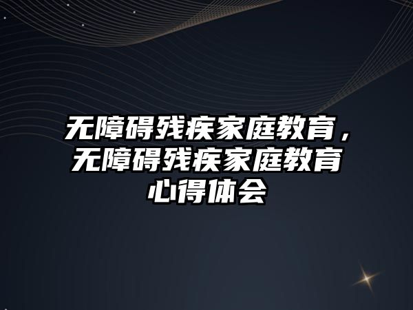 無障礙殘疾家庭教育，無障礙殘疾家庭教育心得體會