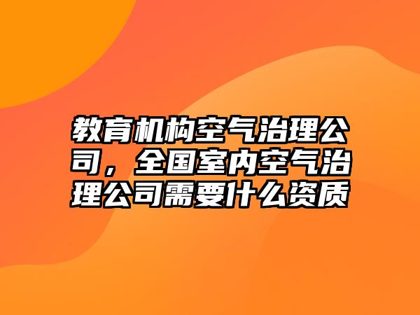 教育機(jī)構(gòu)空氣治理公司，全國(guó)室內(nèi)空氣治理公司需要什么資質(zhì)