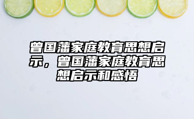 曾國藩家庭教育思想啟示，曾國藩家庭教育思想啟示和感悟