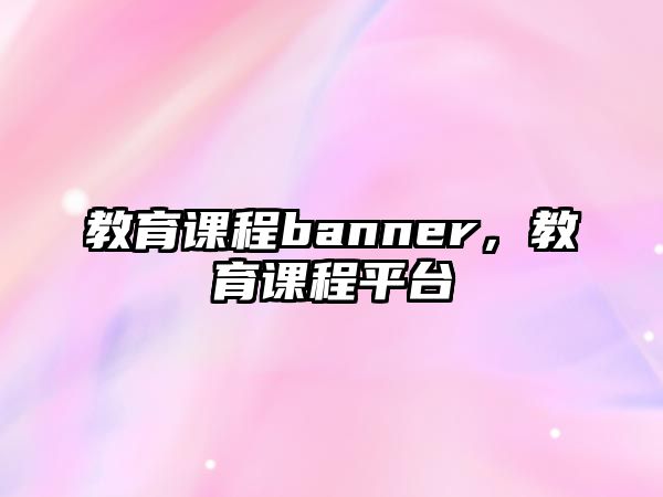 教育課程banner，教育課程平臺(tái)