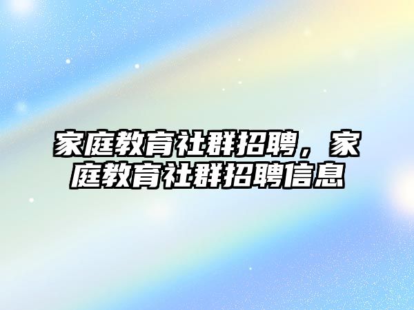 家庭教育社群招聘，家庭教育社群招聘信息