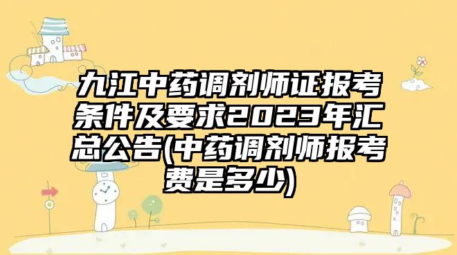 九江中藥調劑師證報考條件及要求2023年匯總公告(中藥調劑師報考費是多少)