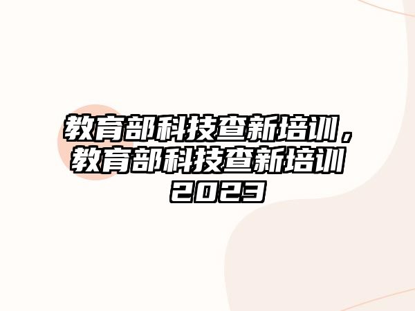 教育部科技查新培訓(xùn)，教育部科技查新培訓(xùn) 2023