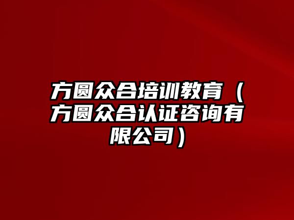 方圓眾合培訓(xùn)教育（方圓眾合認(rèn)證咨詢有限公司）