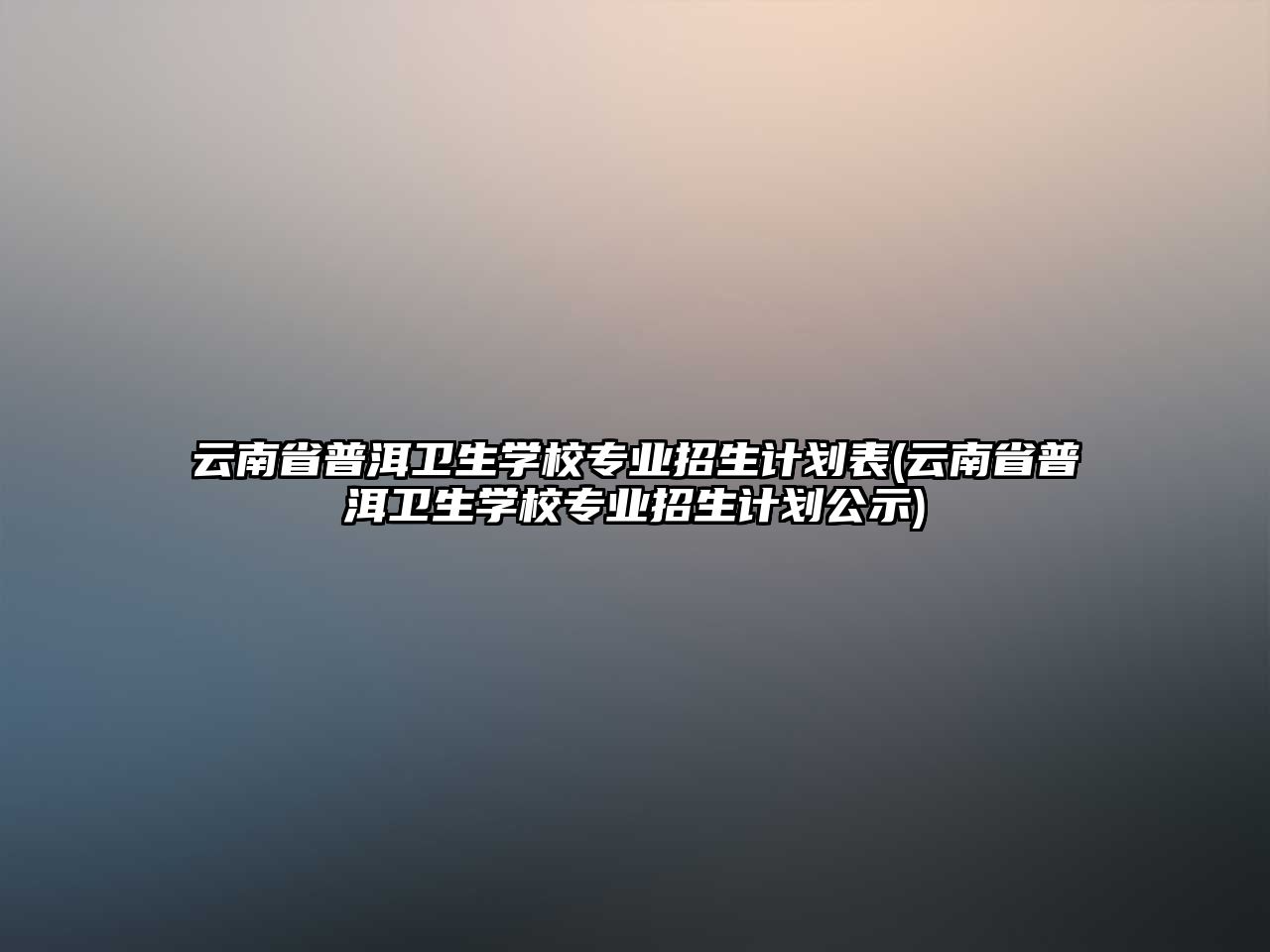 云南省普洱衛(wèi)生學校專業(yè)招生計劃表(云南省普洱衛(wèi)生學校專業(yè)招生計劃公示)