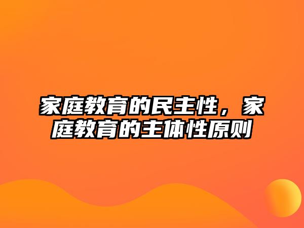 家庭教育的民主性，家庭教育的主體性原則