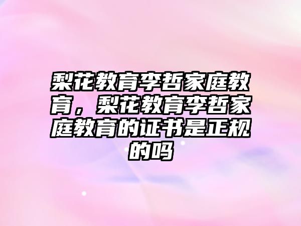 梨花教育李哲家庭教育，梨花教育李哲家庭教育的證書是正規(guī)的嗎