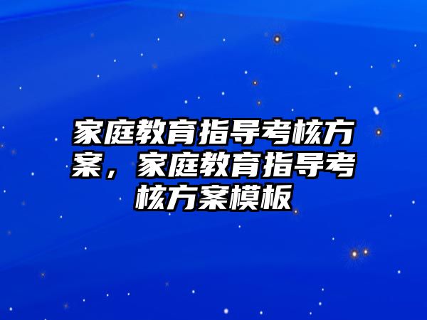 家庭教育指導(dǎo)考核方案，家庭教育指導(dǎo)考核方案模板