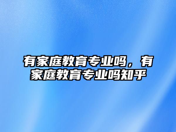 有家庭教育專業(yè)嗎，有家庭教育專業(yè)嗎知乎