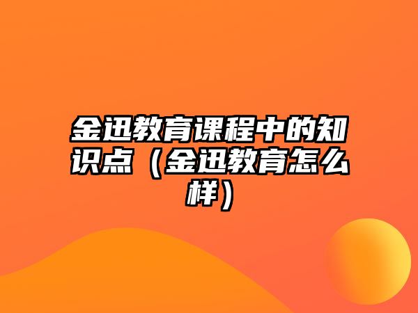 金迅教育課程中的知識點（金迅教育怎么樣）