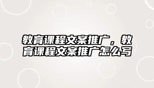 教育課程文案推廣，教育課程文案推廣怎么寫