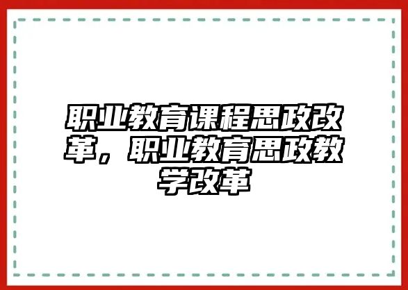 職業(yè)教育課程思政改革，職業(yè)教育思政教學(xué)改革