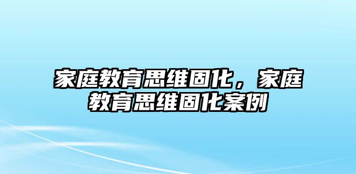 家庭教育思維固化，家庭教育思維固化案例