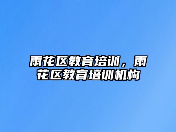 雨花區(qū)教育培訓(xùn)，雨花區(qū)教育培訓(xùn)機(jī)構(gòu)