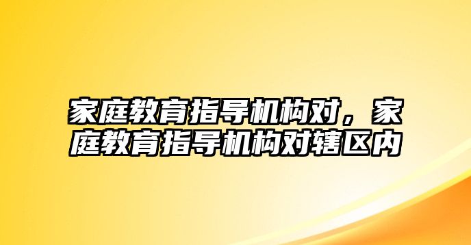 家庭教育指導(dǎo)機(jī)構(gòu)對(duì)，家庭教育指導(dǎo)機(jī)構(gòu)對(duì)轄區(qū)內(nèi)