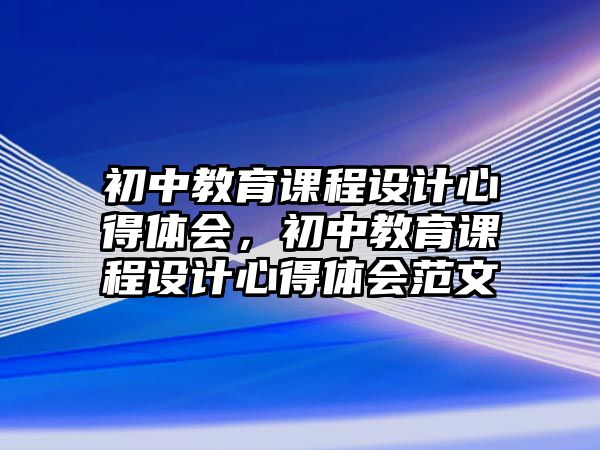 初中教育課程設(shè)計心得體會，初中教育課程設(shè)計心得體會范文