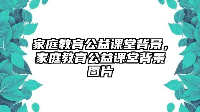 家庭教育公益課堂背景，家庭教育公益課堂背景圖片