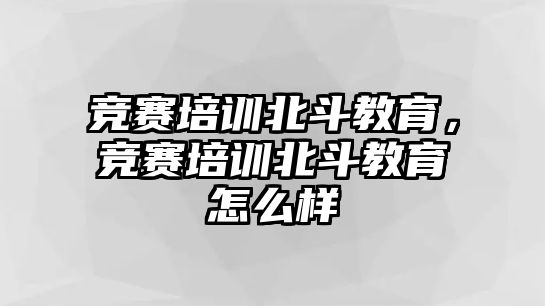 競賽培訓北斗教育，競賽培訓北斗教育怎么樣