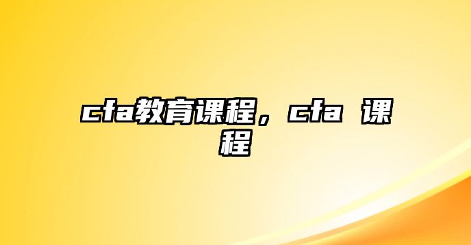 cfa教育課程，cfa 課程