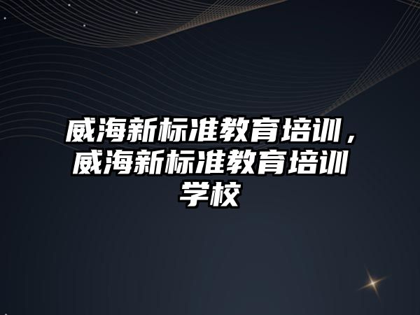 威海新標準教育培訓，威海新標準教育培訓學校