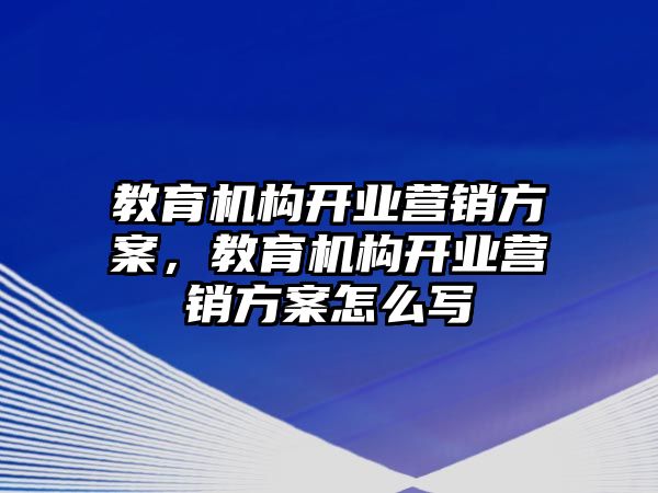 教育機(jī)構(gòu)開業(yè)營銷方案，教育機(jī)構(gòu)開業(yè)營銷方案怎么寫