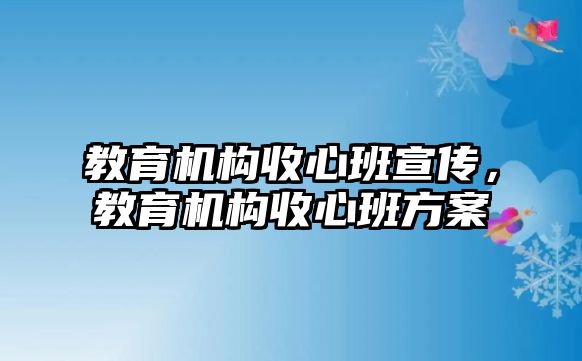 教育機(jī)構(gòu)收心班宣傳，教育機(jī)構(gòu)收心班方案