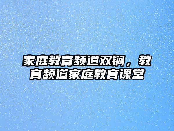 家庭教育頻道雙锏，教育頻道家庭教育課堂