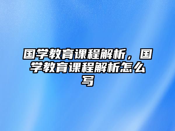 國(guó)學(xué)教育課程解析，國(guó)學(xué)教育課程解析怎么寫