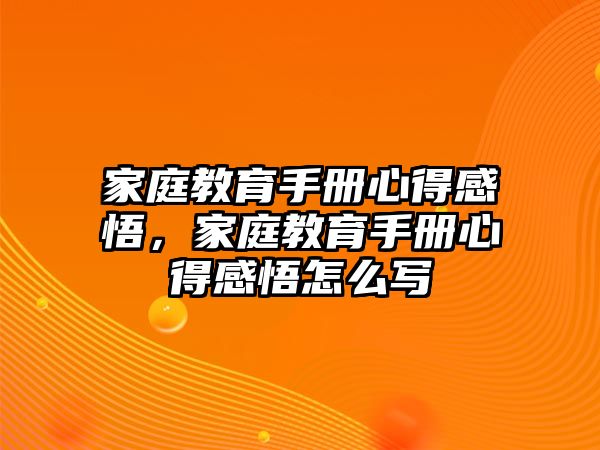 家庭教育手冊(cè)心得感悟，家庭教育手冊(cè)心得感悟怎么寫