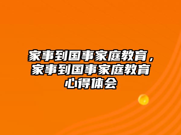 家事到國事家庭教育，家事到國事家庭教育心得體會(huì)