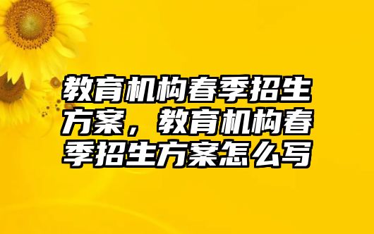 教育機(jī)構(gòu)春季招生方案，教育機(jī)構(gòu)春季招生方案怎么寫