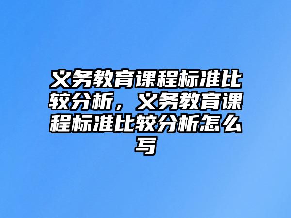 義務教育課程標準比較分析，義務教育課程標準比較分析怎么寫