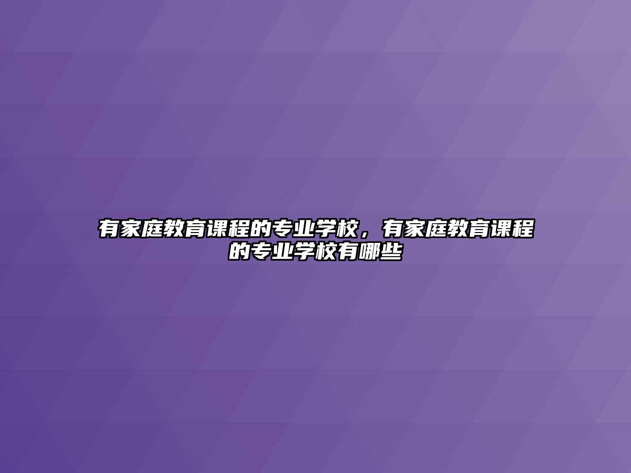 有家庭教育課程的專業(yè)學(xué)校，有家庭教育課程的專業(yè)學(xué)校有哪些