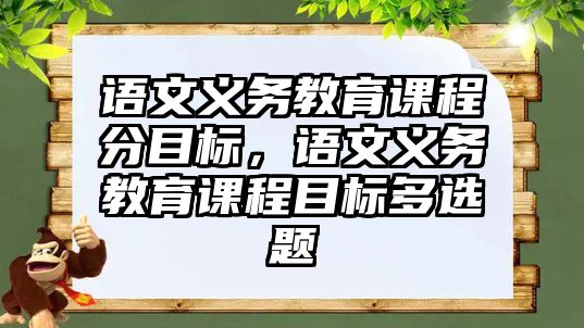 語文義務(wù)教育課程分目標(biāo)，語文義務(wù)教育課程目標(biāo)多選題