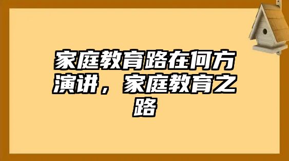 家庭教育路在何方演講，家庭教育之路