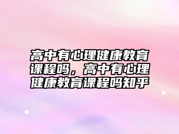 高中有心理健康教育課程嗎，高中有心理健康教育課程嗎知乎