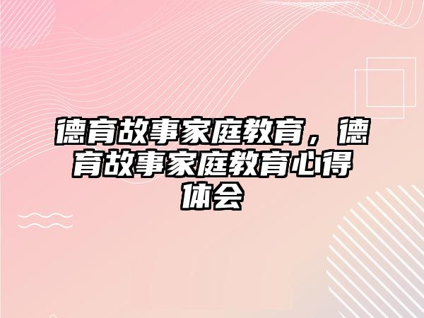 德育故事家庭教育，德育故事家庭教育心得體會(huì)