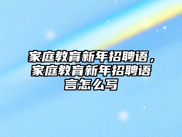 家庭教育新年招聘語，家庭教育新年招聘語言怎么寫