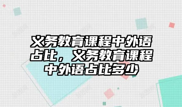 義務教育課程中外語占比，義務教育課程中外語占比多少