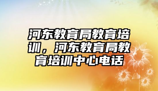 河東教育局教育培訓，河東教育局教育培訓中心電話